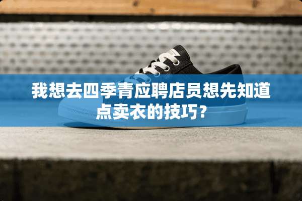 我想去四季青应聘店员想先知道点卖衣的技巧？
