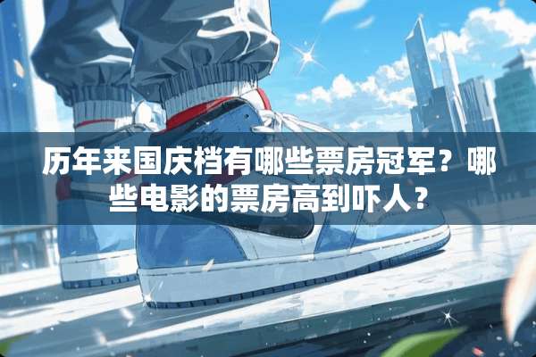 历年来国庆档有哪些票房冠军？哪些电影的票房高到吓人？