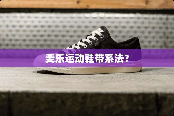 斐乐运动鞋带系法？