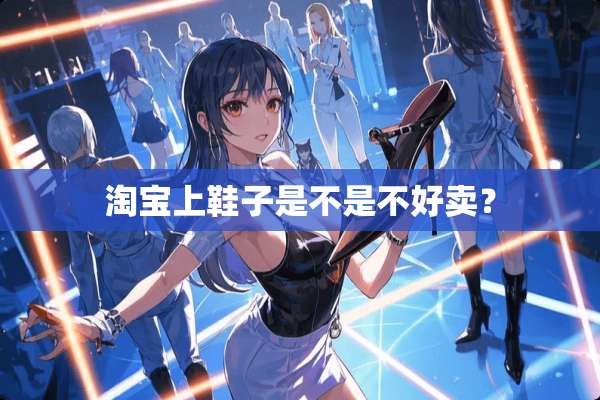 淘宝上鞋子是不是不好卖？