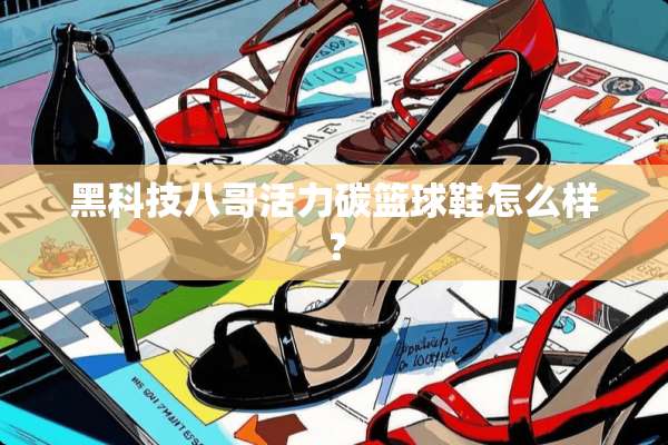 黑科技八哥活力碳篮球鞋怎么样？