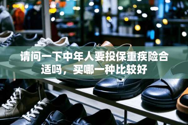 请问一下中年人要投保重疾险合适吗，买哪一种比较好