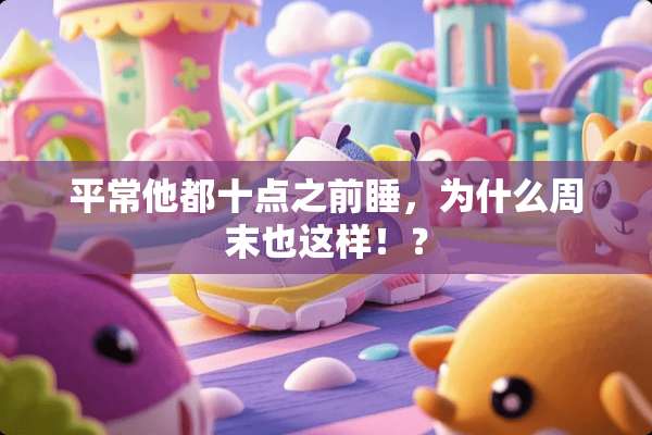平常他都十点之前睡，为什么周末也这样！？