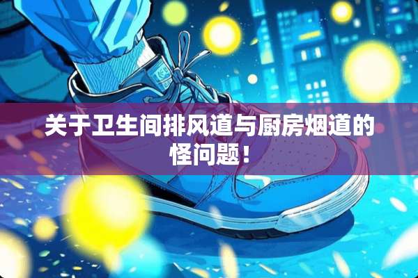 关于卫生间排风道与厨房烟道的怪问题！