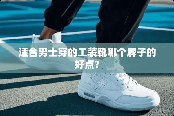 适合男士穿的工装靴哪个牌子的好点？