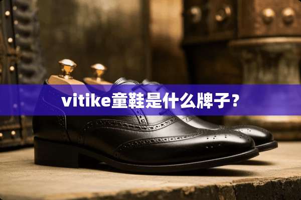 vitike童鞋是什么牌子？