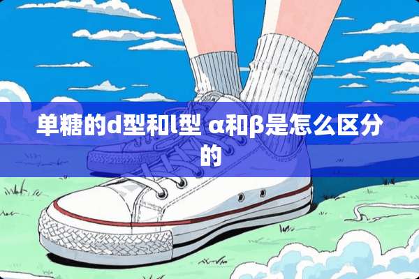单糖的d型和l型 α和β是怎么区分的
