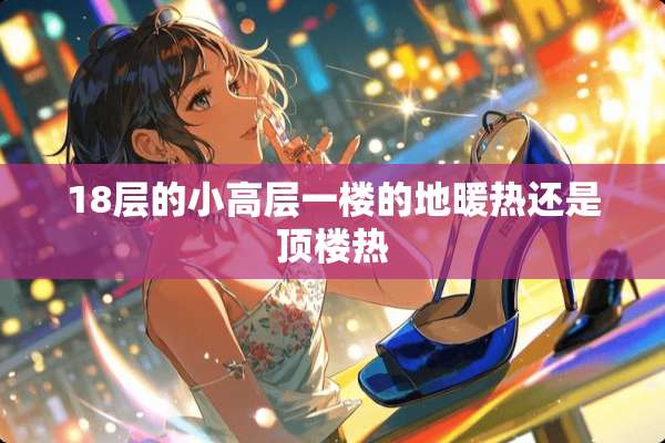 18层的小高层一楼的地暖热还是顶楼热