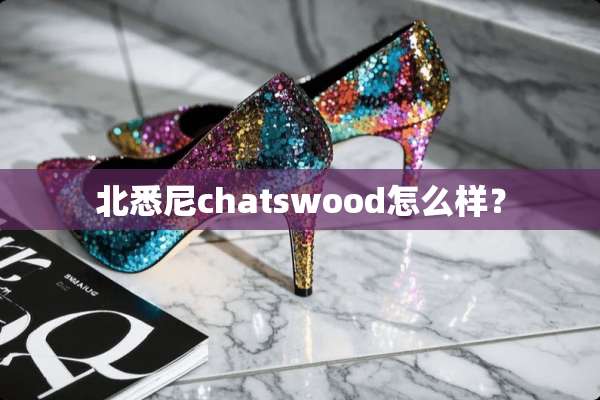 北悉尼chatswood怎么样？