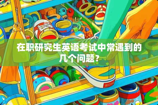 在职研究生英语考试中常遇到的几个问题？
