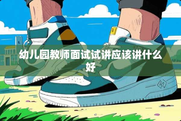 幼儿园教师面试试讲应该讲什么好