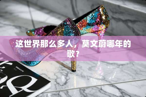 这世界那么多人，莫文蔚哪年的歌？