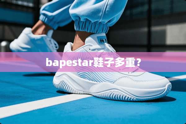 bapestar鞋子多重？