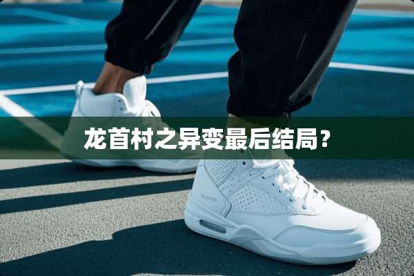 龙首村之异变最后结局？