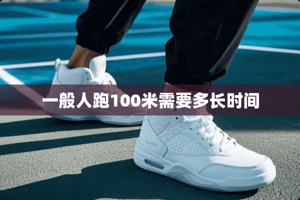 一般人跑100米需要多长时间
