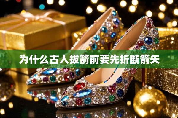为什么古人拔箭前要先折断箭矢