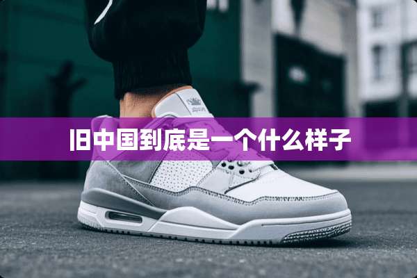旧中国到底是一个什么样子