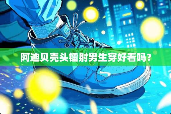 阿迪贝壳头镭射男生穿好看吗？