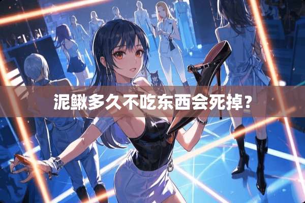 泥鳅多久不吃东西会死掉？