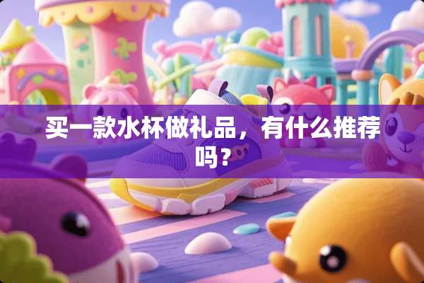 买一款水杯做礼品，有什么推荐吗？