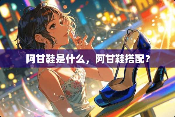 阿甘鞋是什么，阿甘鞋搭配？