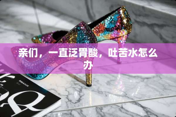 亲们，一直泛胃酸，吐苦水怎么办