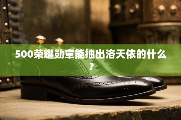 500荣耀勋章能抽出洛天依的什么？