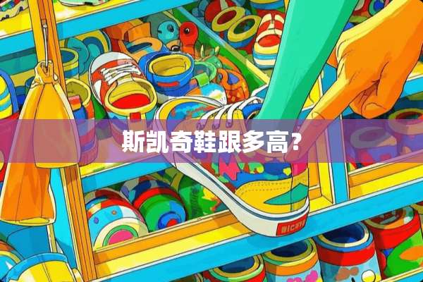 斯凯奇鞋跟多高？