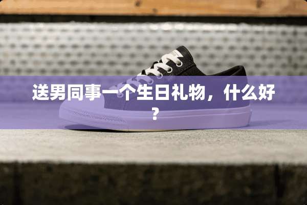 送男同事一个生日礼物，什么好？
