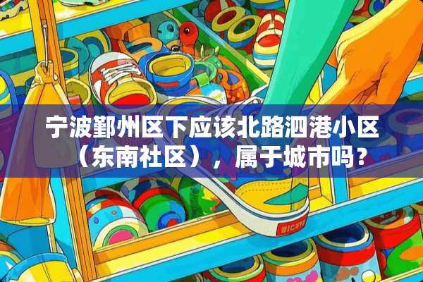 宁波鄞州区下应该北路泗港小区（东南社区），属于城市吗？
