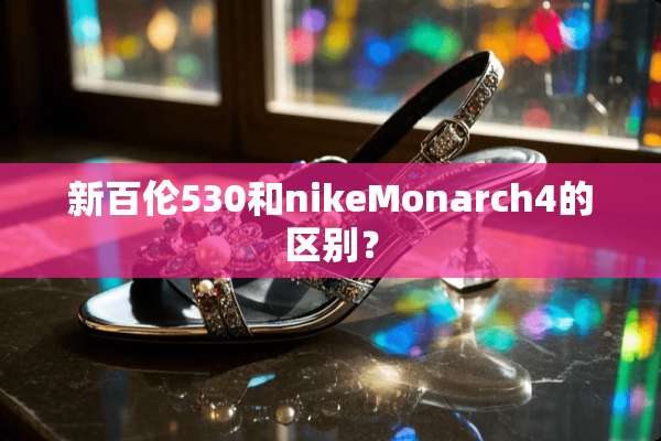 新百伦530和nikeMonarch4的区别？