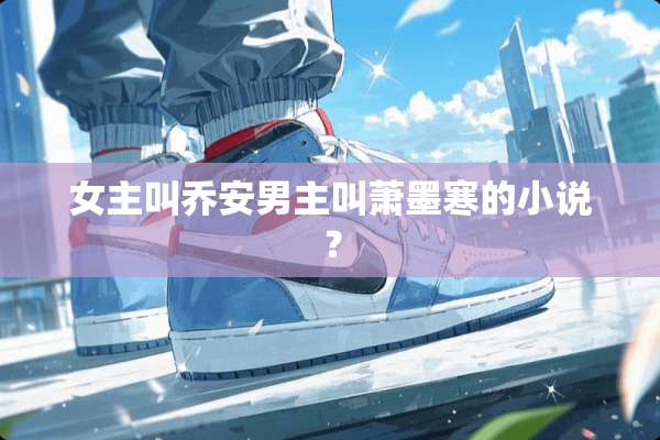 女主叫乔安男主叫萧墨寒的小说？