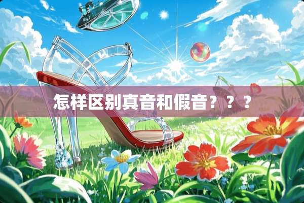 怎样区别真音和假音？？？