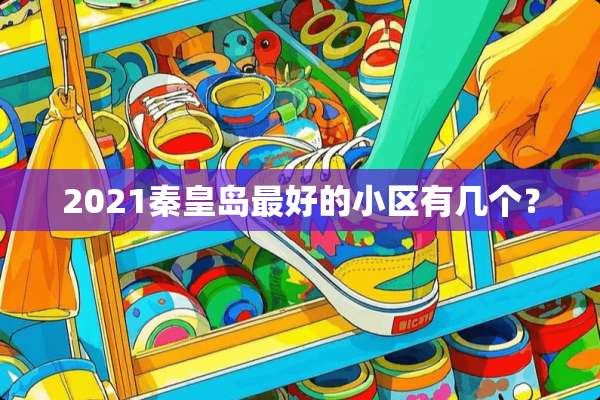 2021秦皇岛最好的小区有几个？