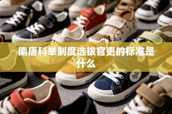 隋唐科举制度选拔官吏的标准是什么