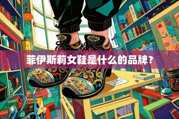 菲伊斯莉女鞋是什么的品牌？