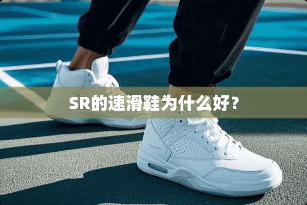 SR的速滑鞋为什么好？