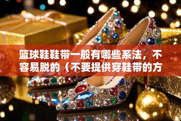 篮球鞋鞋带一般有哪些系法，不容易脱的（不要提供穿鞋带的方法）？