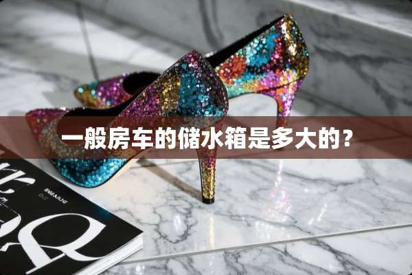 一般房车的储水箱是多大的？