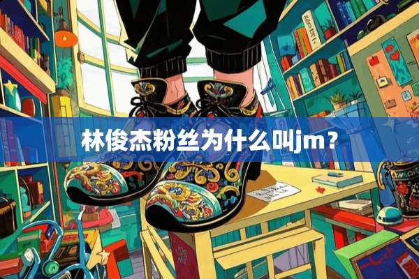 林俊杰粉丝为什么叫jm？