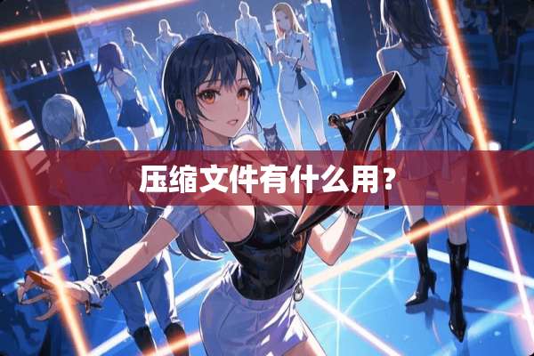 压缩文件有什么用？