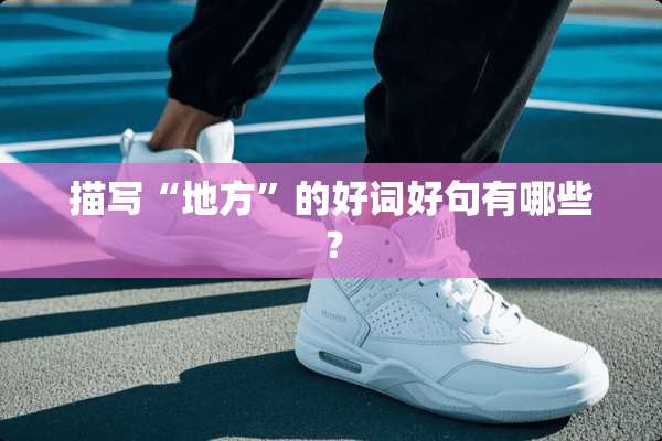 描写“地方”的好词好句有哪些？