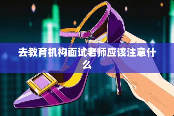 去教育机构面试老师应该注意什么