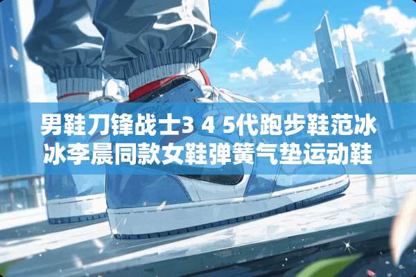 男鞋刀锋战士3 4 5代跑步鞋范冰冰李晨同款女鞋弹簧气垫运动鞋带配什么裤子？