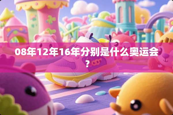 08年12年16年分别是什么奥运会？