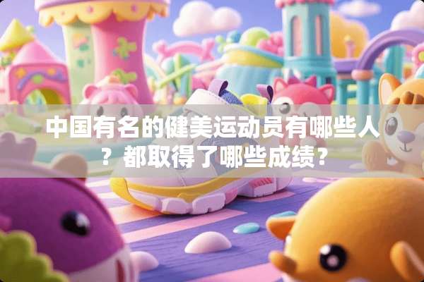 中国有名的健美运动员有哪些人？都取得了哪些成绩？