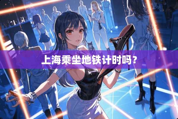 上海乘坐地铁计时吗？