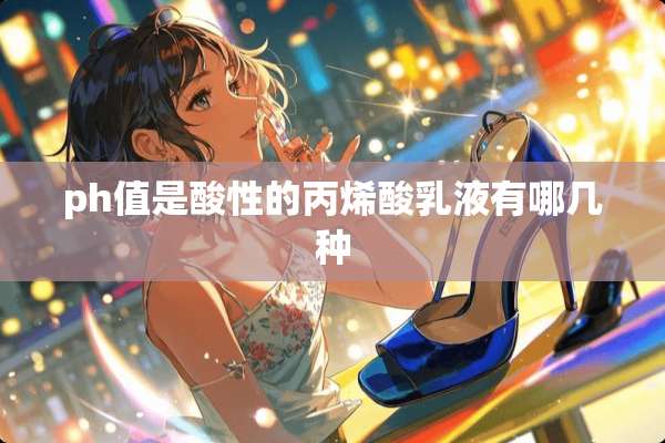 ph值是酸性的丙烯酸*液有哪几种