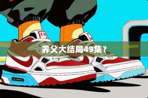 养父大结局49集？
