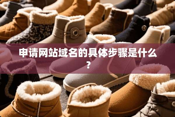 申请网站域名的具体步骤是什么？